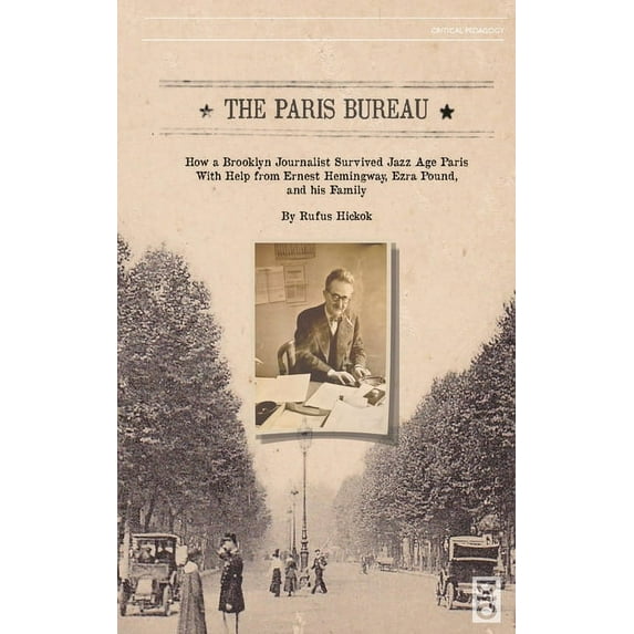 Critical Pedagogy The Paris Bureau: How a Brooklyn Journalist Survived Jazz Age Paris With Help from Ernest Hemingway, Ezra Pound, and his, Book 17, (Hardcover)