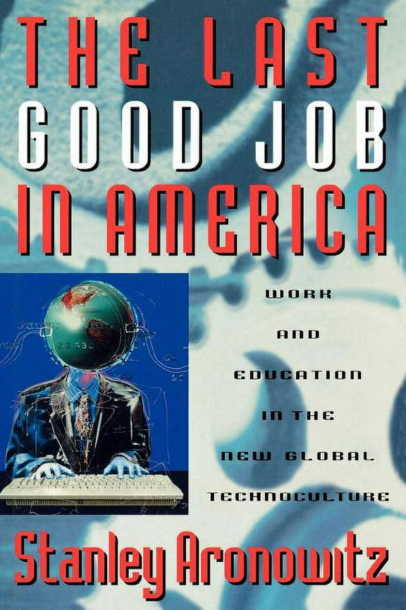 Critical Perspectives Series: A Book Series Dedicated to Paulo Freire: The Last Good Job in America : Work and Education in the New Global Technoculture (Paperback)