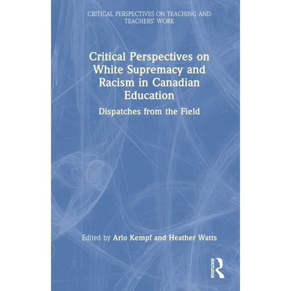 Critical Perspectives on Teaching and Te Critical Perspectives on White Supremacy and Racism in Canadian Education: Dispatches from the Field, (Hardcover)
