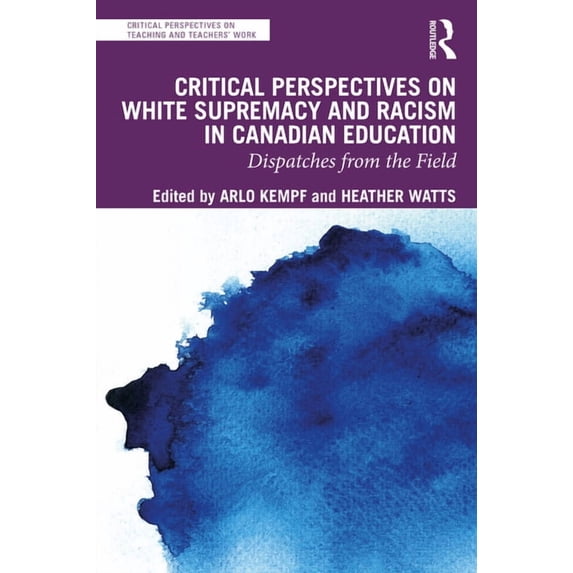 Critical Perspectives on Teaching and Te Critical Perspectives on White Supremacy and Racism in Canadian Education: Dispatches from the Field, (Paperback)