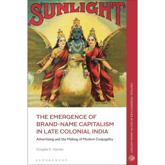 Critical Perspectives in South Asian His The Emergence of Brand-Name Capitalism in Late Colonial India: Advertising and the Making of Modern Conjugality, (Paperback)