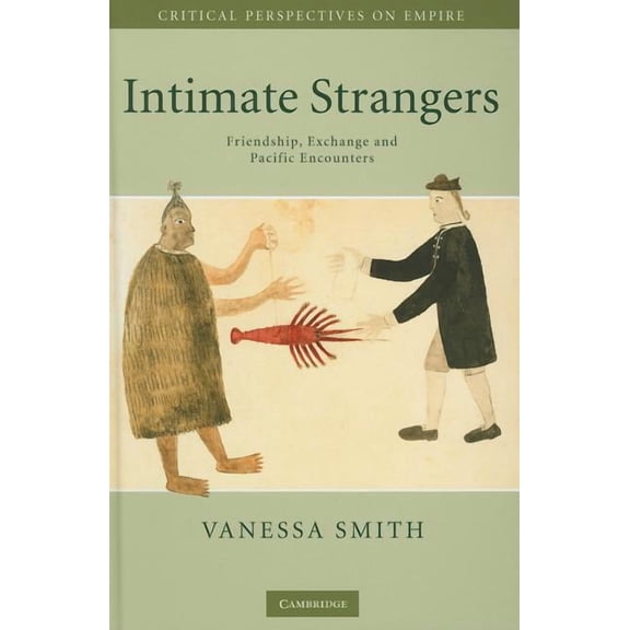 Critical Perspectives on Empire Intimate Strangers: Friendship, Exchange and Pacific Encounters, (Hardcover)