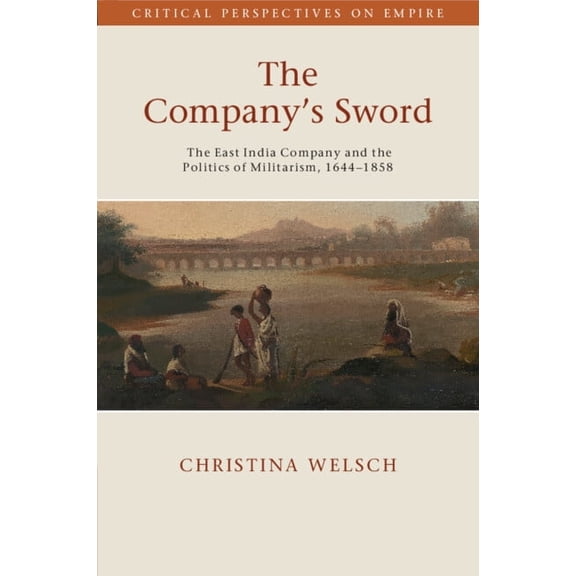 Critical Perspectives on Empire The Company's Sword: The East India Company and the Politics of Militarism, 1644-1858, (Paperback)
