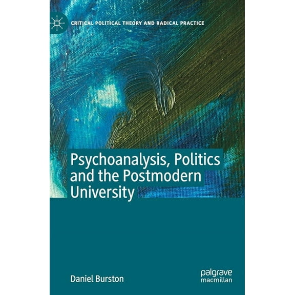 Critical Political Theory and Radical Pr Psychoanalysis, Politics and the Postmodern University, (Hardcover)