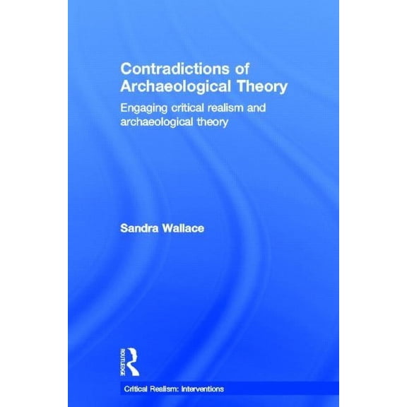 Critical Realism: Interventions (Routled Contradictions of Archaeological Theory: Engaging Critical Realism and Archaeological Theory, (Hardcover)