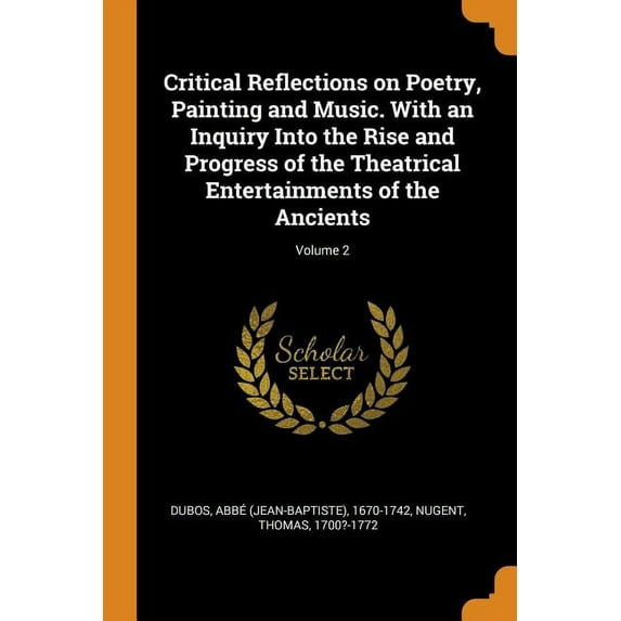 Critical Reflections on Poetry, Painting and Music. with an Inquiry Into the Rise and Progress of the Theatrical Entertainments of the Ancients; Volume 2 (Paperback)