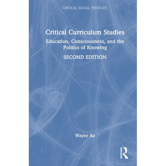 Critical Social Thought Critical Curriculum Studies: Education, Consciousness, and the Politics of Knowing, (Hardcover)