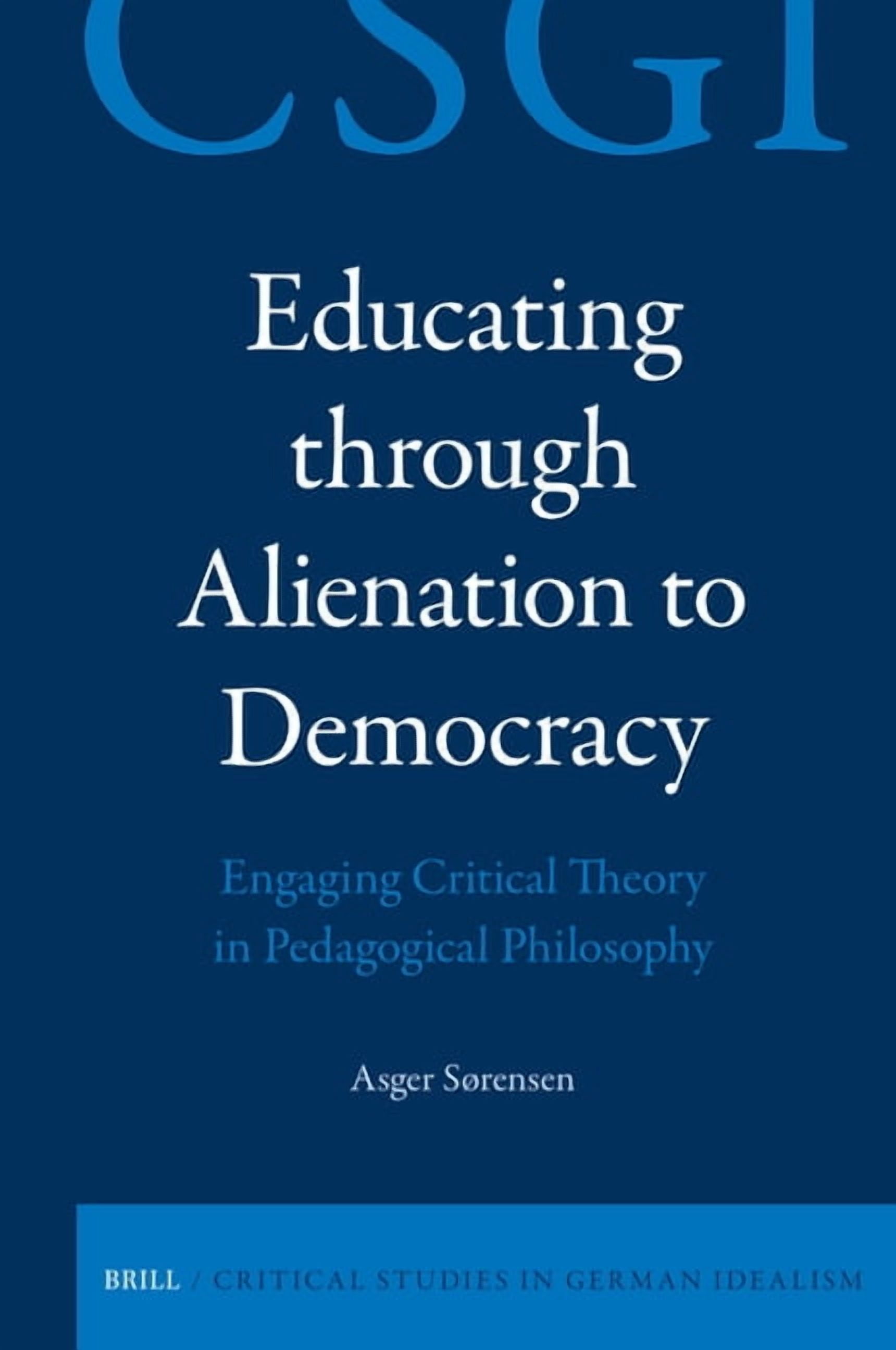 Critical Studies in German Idealism Educating Through Alienation to Democracy: Engaging Critical Theory in Pedagogical Philosophy, Book 42, (Hardcover)