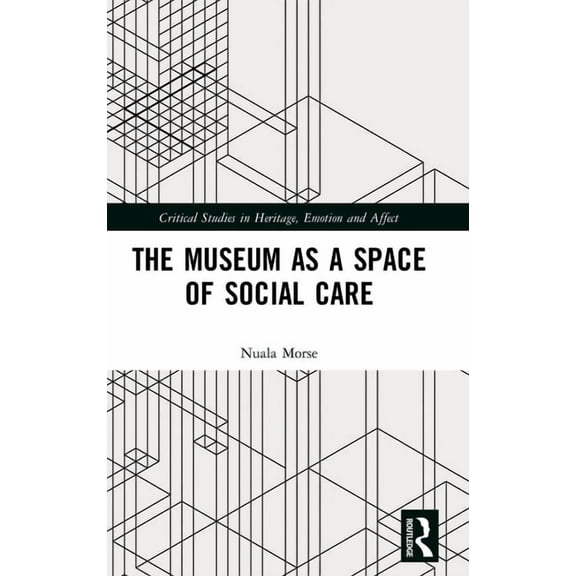 Critical Studies in Heritage, Emotion an The Museum as a Space of Social Care, (Hardcover)