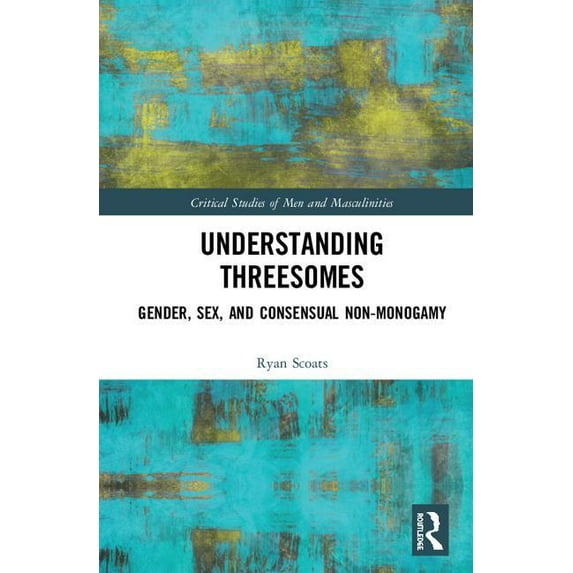 Critical Studies of Men and Masculinitie Understanding Threesomes: Gender, Sex, and Consensual Non-Monogamy, (Hardcover)