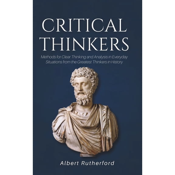 The Critical Thinker Critical Thinkers: Methods for Clear Thinking and Analysis in Everyday Situations from the Greatest Thinkers in History, Book 2, (Paperback)