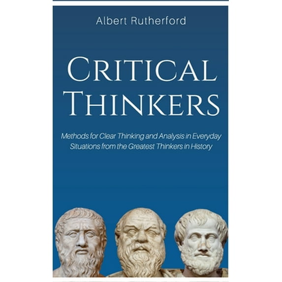Pre-Owned Critical Thinkers: Methods for Clear Thinking and Analysis in Everyday Situations from the Greatest Thinkers in History. (Paperback) 1951385101 9781951385101