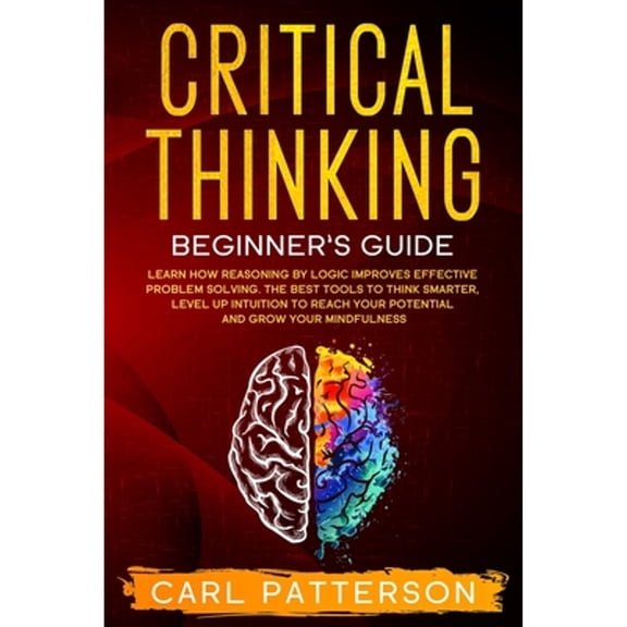 Pre-Owned Critical Thinking Beginner's Guide: Learn How Reasoning by Logic Improves Effective Problem Solving. The Tools to Think Smarter, Level up Intuition to (Paperback) 1654013463 9781654013462