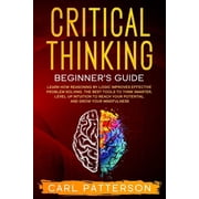 Critical Thinking Critical Thinking Beginners Guide Learn How Reasoning by Logic Improves Effective Problem Solving. The Tools to Think , Book 1, Paperback