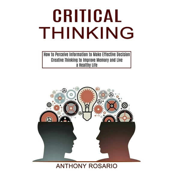 Critical Thinking: Creative Thinking to Improve Memory and Live a Healthy Life (How to Perceive Information to Make Effe, (Paperback)