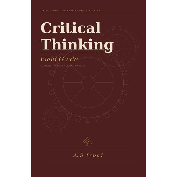 Critical Thinking Field Guide: Field Guide For The Working Professional, (Paperback)