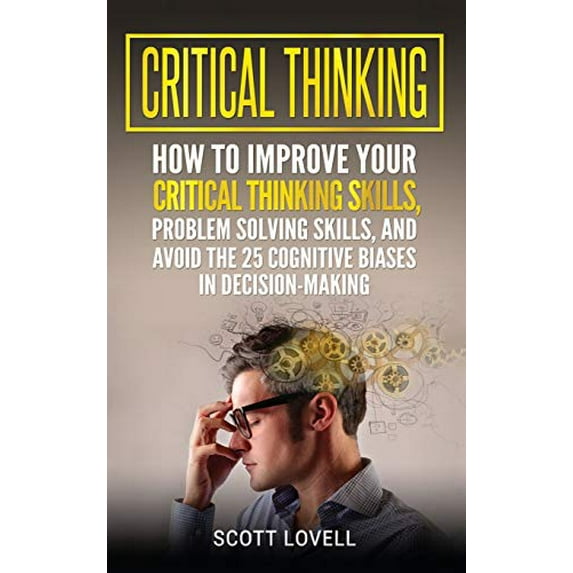 Pre-Owned Critical Thinking: How to Improve Your Critical Thinking and Problem-Solving Skills and Avoid the 25 Cognitive Biases in Decision-Making Hardcover
