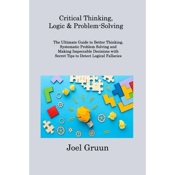 Critical Thinking, Logic & Problem-Solving : The Ultimate Guide to ...