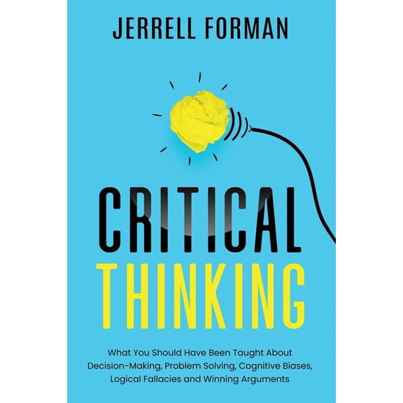 Critical Thinking: What You Should Have Been Taught About Decision-Making, Problem Solving, Cognitive Biases, Logical Fa, (Paperback)
