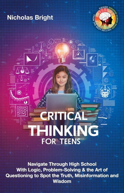 Critical Thinking for Teens: Navigate Through High School With Logic ...