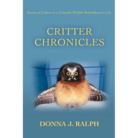 Critter Chronicles: Stories of Critters in a Colorado Wildlife Rehabilitator's Life, (Paperback)