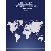 CROATIA Investment Climate Statement 2015 Paperback 1532752334 9781532752339 United States Department of State