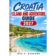 Croatia Island and Adventure Guide 2027 A Detailed Guide to Planning Your Island-Hopping Trip, Avoiding Ferry and Crowd, Paperback