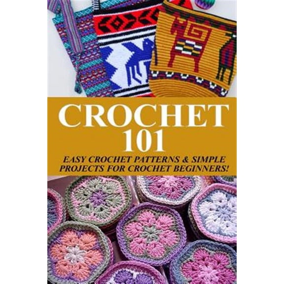 Crochet 101: Easy Crochet Patterns & Simple Projects for Crochet Beginners