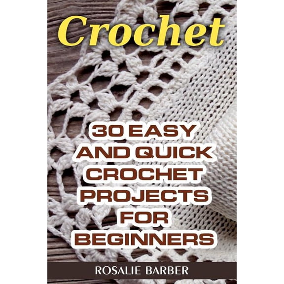 Crochet: 30 Easy And Quick Crochet Projects For Beginners (Paperback)