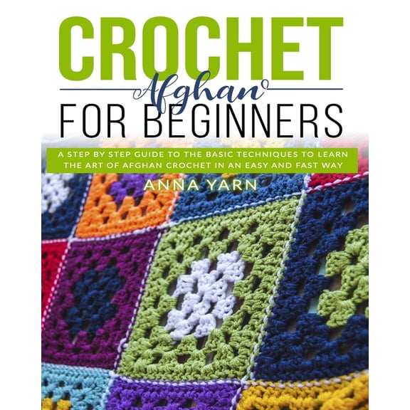Crochet Afghan for Beginners: A Step by Step Guide to Find Out the Basic Techniques and Learn the Art of Afghan Crochet , (Paperback)