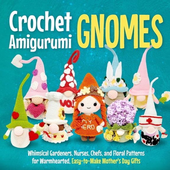 Crochet Amigurumi Gnomes: Whimsical Gardeners, Nurses, Chefs, and Floral Patterns for Warmhearted, Easy-to-Make Mother's Day Gifts (Paperback)