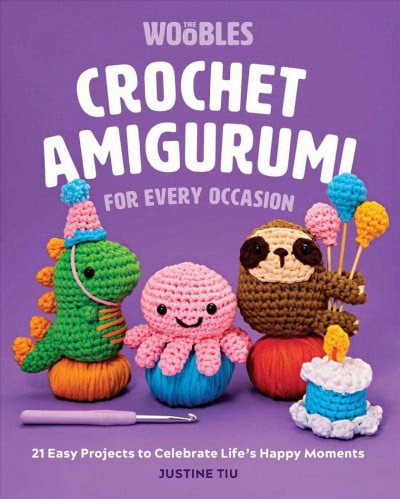 Crochet Amigurumi for Every Occasion : 21 Easy Projects to Celebrate Lifes Happy Moments The Woobles Crochet Hardcover