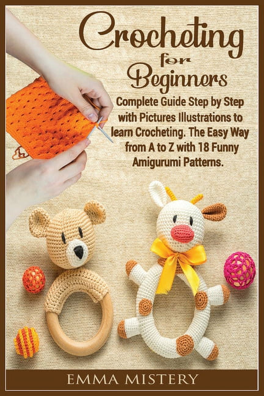 Crochet for Beginners : Complete Guide Step by Step with Pictures Illustrations to learn Crocheting. The Easy Way from A to Z with 19 Funny Amigurumi Patterns. (Paperback)