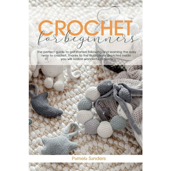 Crochet For Beginners : The perfect guide to get started following and learning the easy way to crochet. Thanks to the illustrations depicted inside you will realize wonderful projects (Paperback)