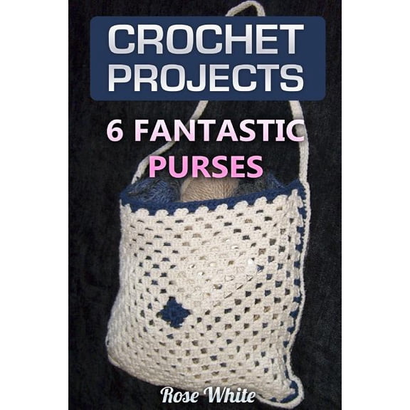 Crochet Books: Crochet Projects: 6 Fantastic Purses: (Crochet Stitches, Crochet Patterns) (Paperback)