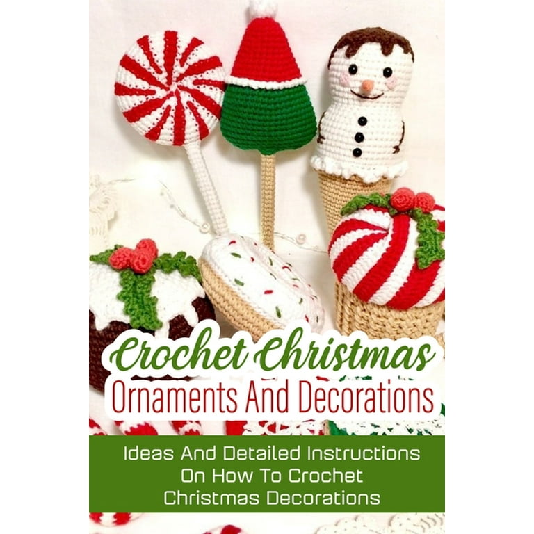 Crochet Christmas Ornaments And Decorations Ideas And Detailed Instructions  On How To Crochet Christmas Decorations : Crochet Books For Beginners