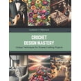 thumbnail image 1 of Crochet Design Mastery: Unique Techniques for Diverse Crafting Projects (Paperback), 1 of 1