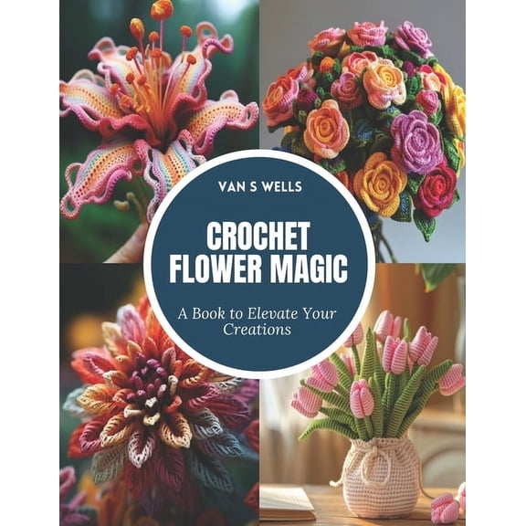 Crochet Flower Magic: A Book to Elevate Your Creations, (Paperback)