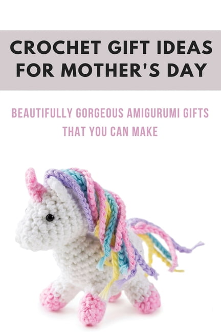 Crochet Gift Ideas For Mother's Day : Beautifully Gorgeous Amigurumi Gifts That You Can Make: Special Gift For Mother'S Day Amigurumi (Paperback)