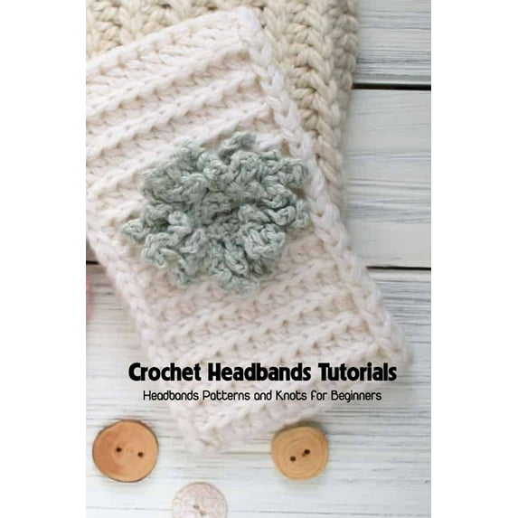 Crochet Headbands Tutorials: Headbands Patterns and Knots for Beginners: Headbands Crochet Ideas (Paperback)