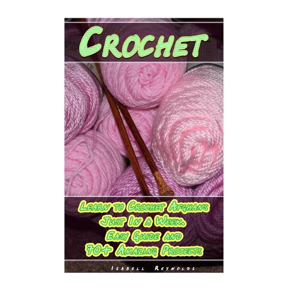 Crochet : Learn to Crochet Afghans Just in a Week. Easy Guide and 70+ Amazing Projects