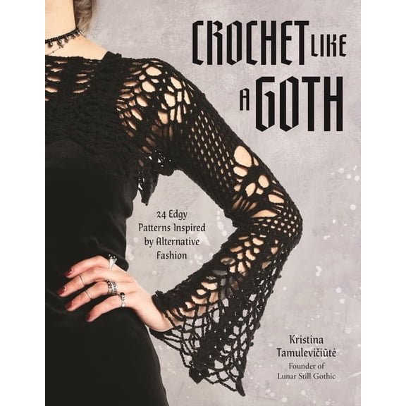 Crochet Like a Goth: 24 Edgy Patterns Inspired by Alternative Fashion, (Paperback)