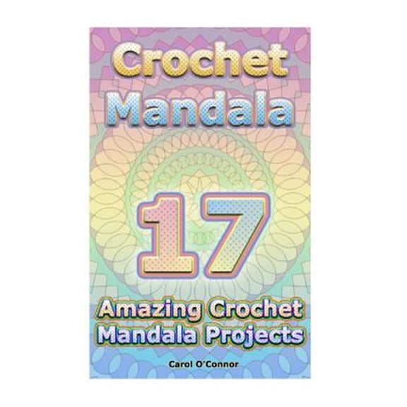 Crochet Mandala: 17 Amazing Crochet Mandala Projects: (Crochet Mandala Patterns, Crochet for Beginners)