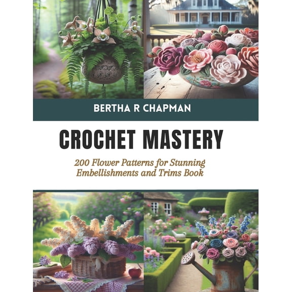Crochet Mastery: 200 Flower Patterns for Stunning Embellishments and Trims Book (Paperback)
