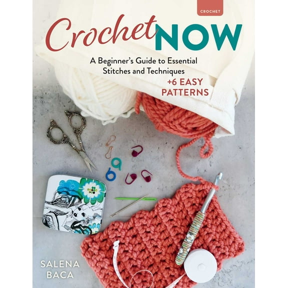 Crochet Now: A Beginner's Guide to Essential Stitches and Techniques + 6 Easy Patterns, (Paperback)