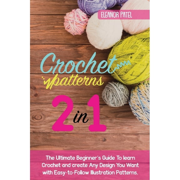 Homemade Crochet Patterns: The Ultimate Beginner's Guide To learn Crochet and create Any Design You Want with Easy-to-Follow Illu, Book 1A, (Hardcover)