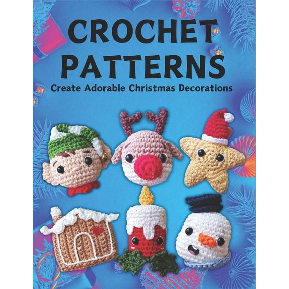 Crochet Patterns: Create Adorable Christmas Decorations: Step-by-Step Patterns for Easy Christmas Crochet Ornaments for , (Paperback)