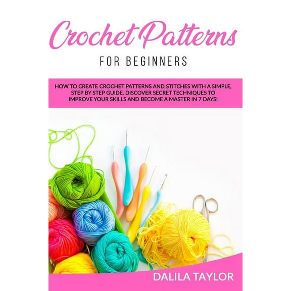 Crochet Patterns for Beginners: How to Create Crochet Patterns and Stitches with a Simple, Step by Step Guide. Discover , (Paperback)