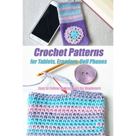 Crochet Patterns for Tablets, Ereaders, Cell Phones - Easy to Follow Instructions for Beginners: Gift Ideas for Holiday, (Paperback)