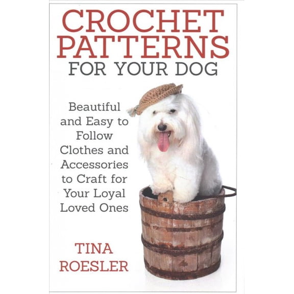 Crochet Patterns for Your Dog: Beautiful and Easy to Follow Clothes and Accessories to Craft for Your Loyal Loved Ones (Paperback)
